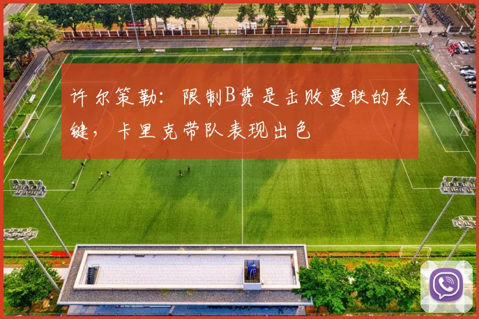 许尔策勒：限制B费是击败曼联的关键，卡里克带队表现出色