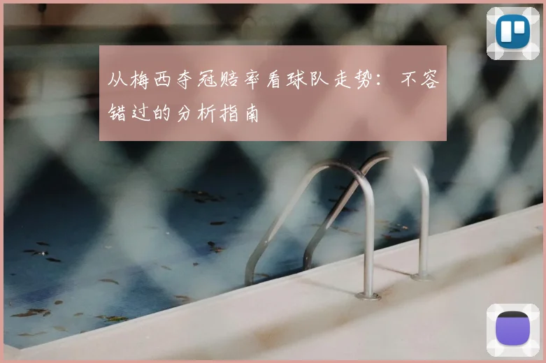 从梅西夺冠赔率看球队走势:不容错过的分析指南