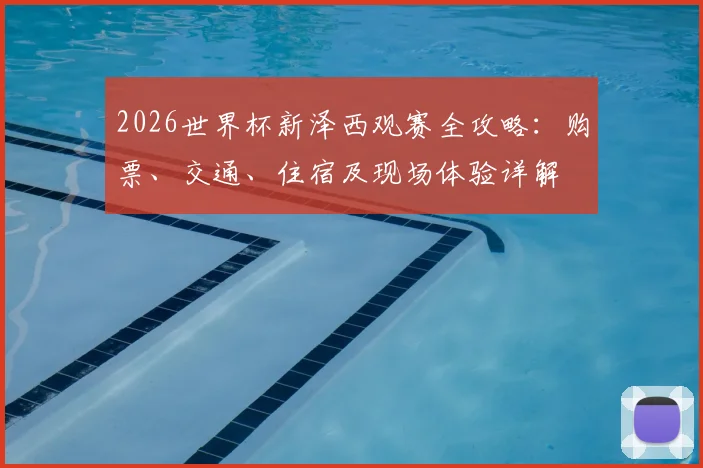2026世界杯新泽西观赛全攻略:购票、交通、住宿及现场体验详解