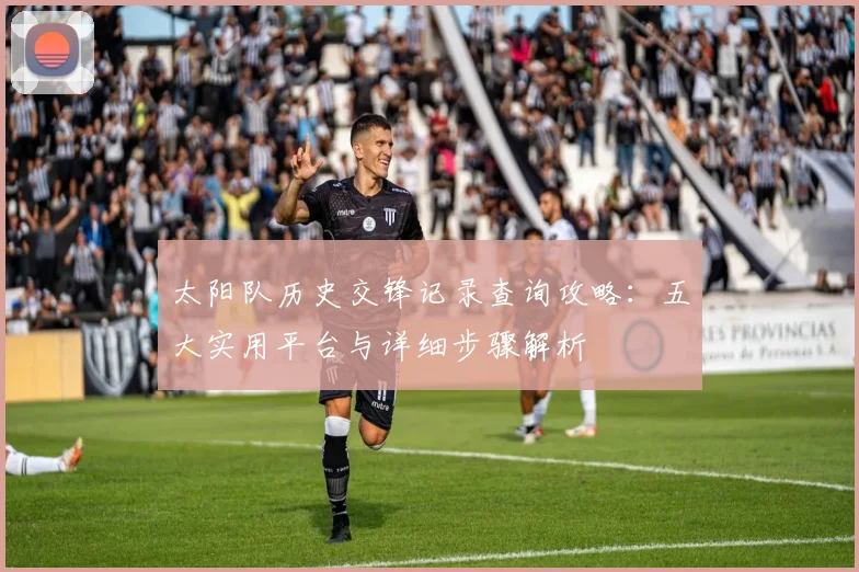 太阳队历史交锋记录查询攻略:五大实用平台与详细步骤解析