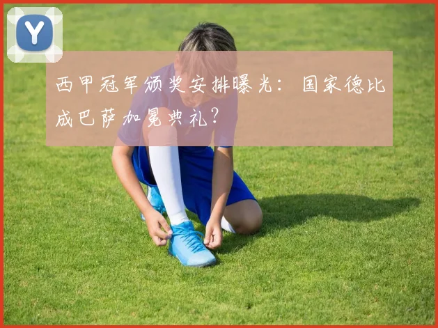 西甲冠军颁奖安排曝光：国家德比成巴萨加冕典礼？