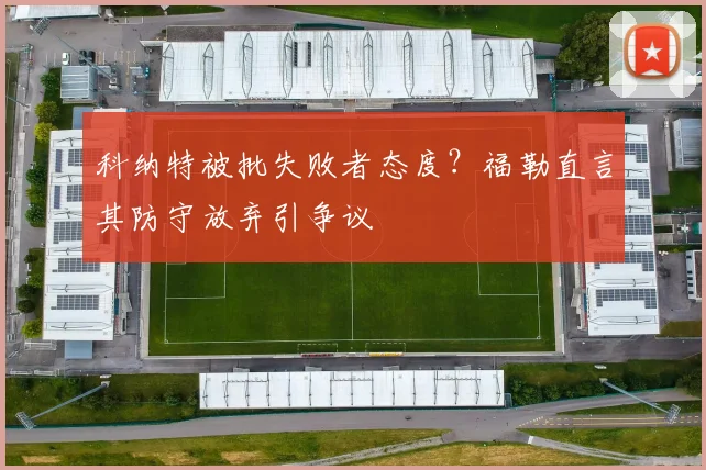 科纳特被批失败者态度？福勒直言其防守放弃引争议