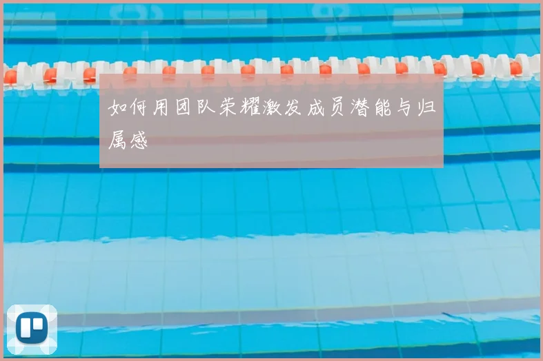如何用团队荣耀激发成员潜能与归属感