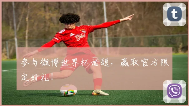 参与微博世界杯话题,赢取官方限定好礼!